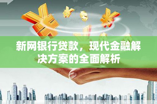 晋宁新网银行贷款，现代金融解决方案的全面解析