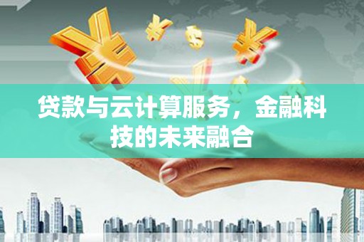 晋宁贷款与云计算服务，金融科技的未来融合