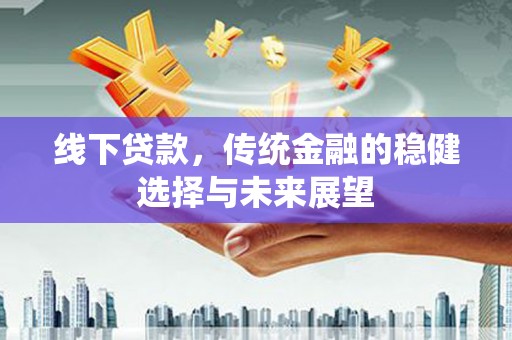 晋宁线下贷款，传统金融的稳健选择与未来展望