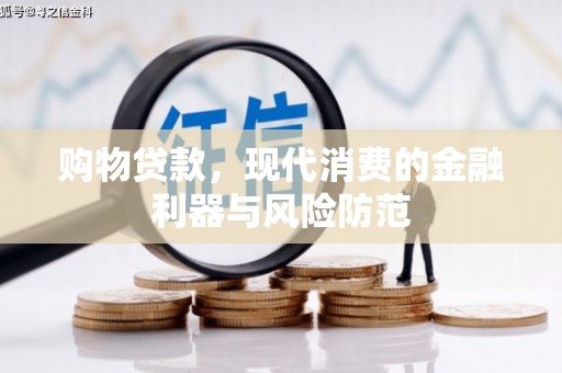 晋宁购物贷款，现代消费的金融利器与风险防范
