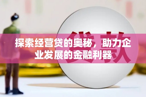 晋宁探索经营贷的奥秘，助力企业发展的金融利器