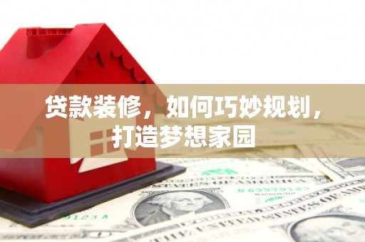 晋宁贷款装修，如何巧妙规划，打造梦想家园
