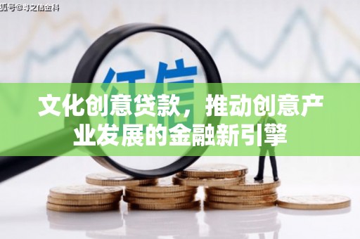 晋宁文化创意贷款，推动创意产业发展的金融新引擎