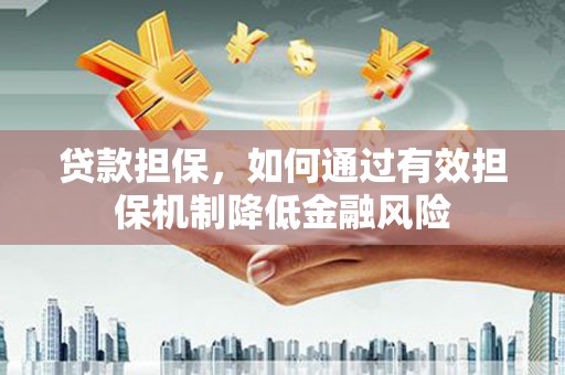 晋宁贷款担保，如何通过有效担保机制降低金融风险