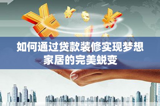 晋宁如何通过贷款装修实现梦想家居的完美蜕变