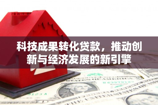晋宁科技成果转化贷款，推动创新与经济发展的新引擎