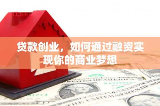 晋宁贷款创业，如何通过融资实现你的商业梦想