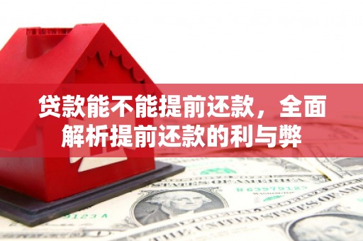 晋宁贷款能不能提前还款，全面解析提前还款的利与弊
