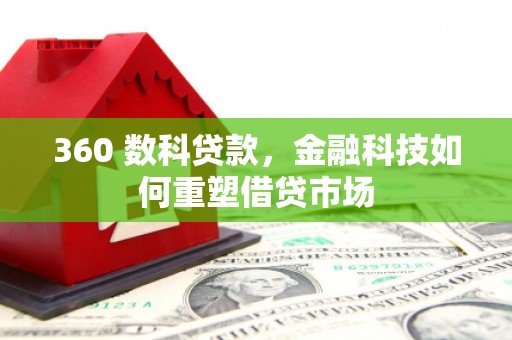 晋宁360 数科贷款，金融科技如何重塑借贷市场
