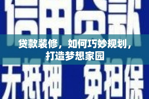 晋宁贷款装修，如何巧妙规划，打造梦想家园