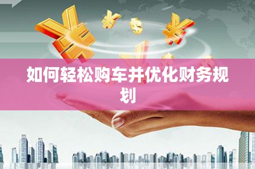 晋宁如何轻松购车并优化财务规划