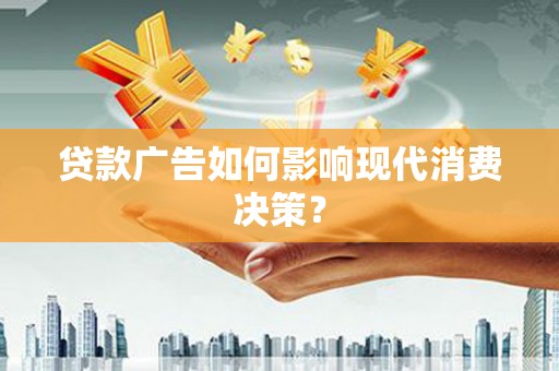 晋宁贷款广告如何影响现代消费决策？