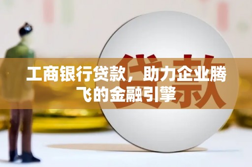 晋宁工商银行贷款，助力企业腾飞的金融引擎