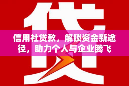 晋宁信用社贷款，解锁资金新途径，助力个人与企业腾飞