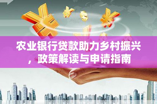 晋宁农业银行贷款助力乡村振兴，政策解读与申请指南