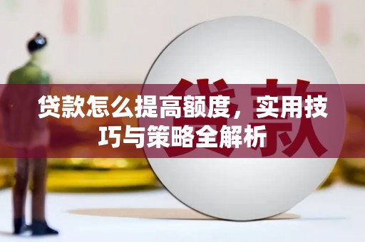晋宁贷款怎么提高额度，实用技巧与策略全解析