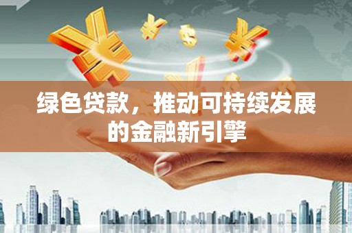 晋宁绿色贷款，推动可持续发展的金融新引擎