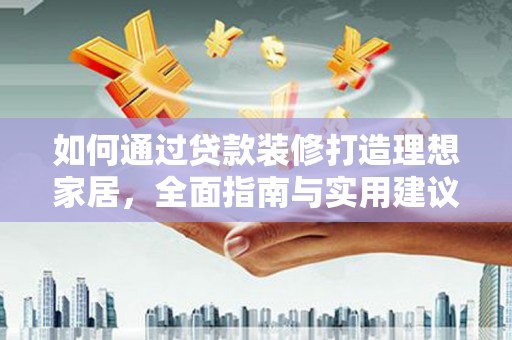 晋宁如何通过贷款装修打造理想家居，全面指南与实用建议