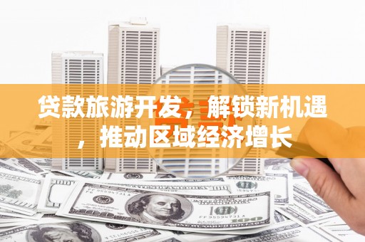 晋宁贷款旅游开发，解锁新机遇，推动区域经济增长