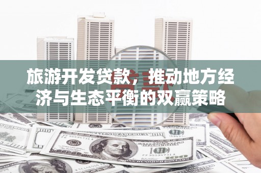 晋宁旅游开发贷款，推动地方经济与生态平衡的双赢策略