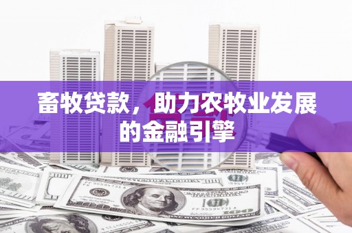 晋宁畜牧贷款，助力农牧业发展的金融引擎