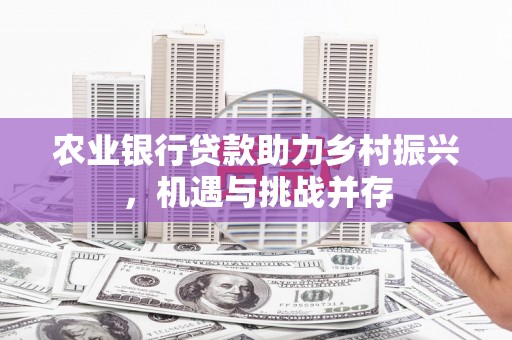 晋宁农业银行贷款助力乡村振兴，机遇与挑战并存