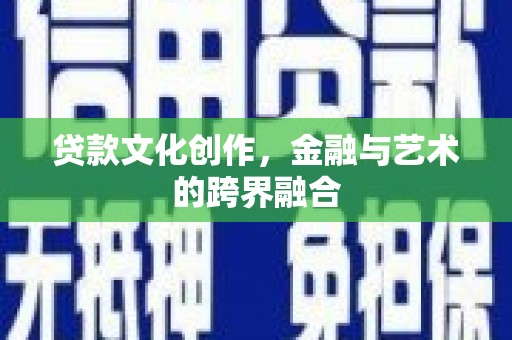 晋宁贷款文化创作，金融与艺术的跨界融合