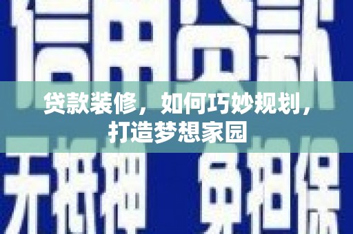 晋宁贷款装修，如何巧妙规划，打造梦想家园