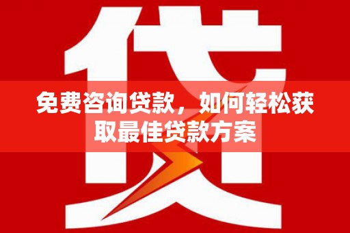 晋宁免费咨询贷款，如何轻松获取最佳贷款方案
