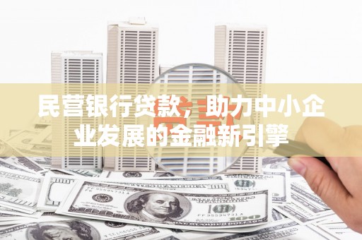 晋宁民营银行贷款，助力中小企业发展的金融新引擎