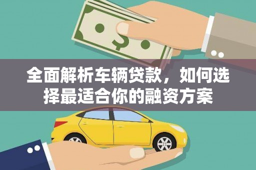 晋宁全面解析车辆贷款，如何选择最适合你的融资方案
