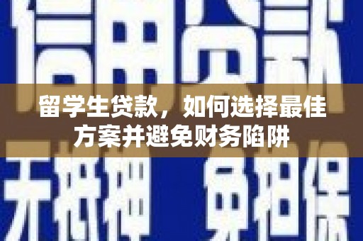 晋宁留学生贷款，如何选择最佳方案并避免财务陷阱
