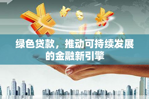 晋宁绿色贷款，推动可持续发展的金融新引擎