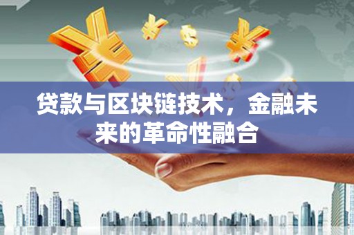 晋宁贷款与区块链技术，金融未来的革命性融合
