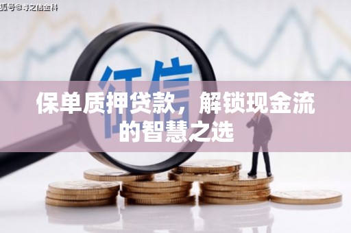 晋宁保单质押贷款，解锁现金流的智慧之选