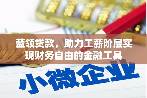 晋宁蓝领贷款，助力工薪阶层实现财务自由的金融工具