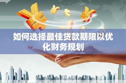 晋宁如何选择最佳贷款期限以优化财务规划
