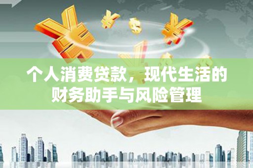 晋宁个人消费贷款，现代生活的财务助手与风险管理