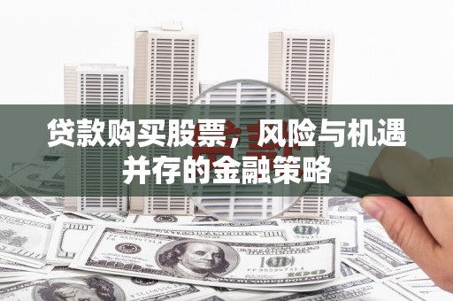 晋宁贷款购买股票，风险与机遇并存的金融策略