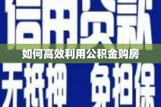 晋宁如何高效利用公积金购房