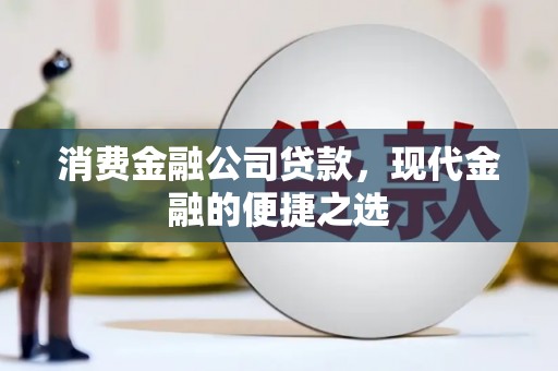 晋宁消费金融公司贷款，现代金融的便捷之选