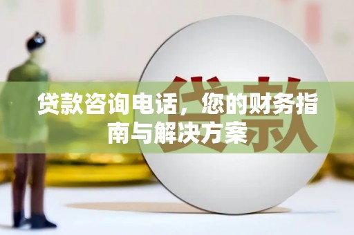 晋宁贷款咨询电话，您的财务指南与解决方案