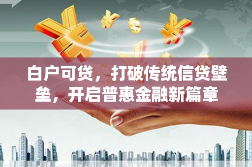 晋宁白户可贷，打破传统信贷壁垒，开启普惠金融新篇章