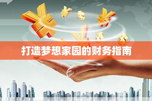 晋宁打造梦想家园的财务指南