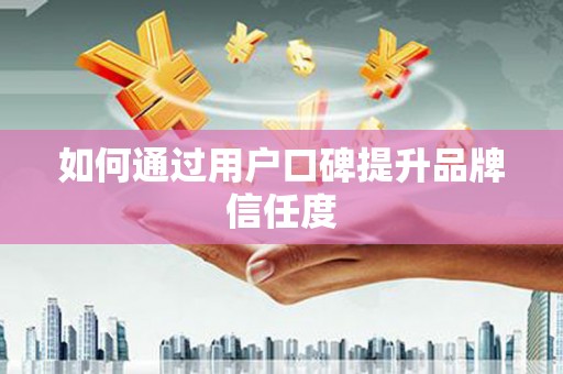晋宁如何通过用户口碑提升品牌信任度