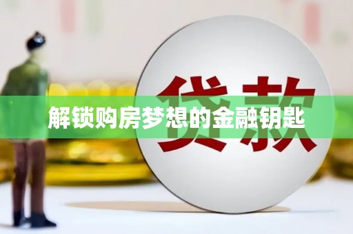 晋宁解锁购房梦想的金融钥匙
