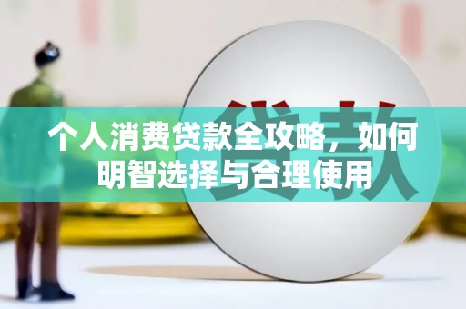晋宁个人消费贷款全攻略，如何明智选择与合理使用