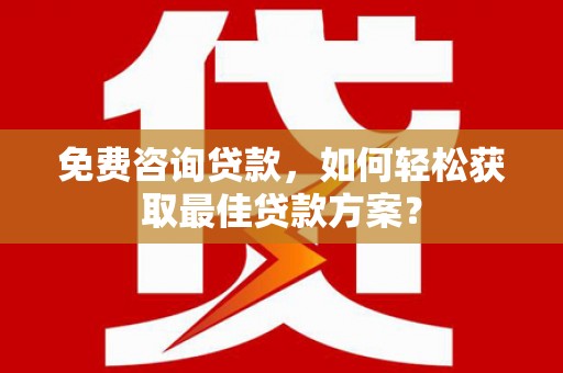 晋宁免费咨询贷款，如何轻松获取最佳贷款方案？
