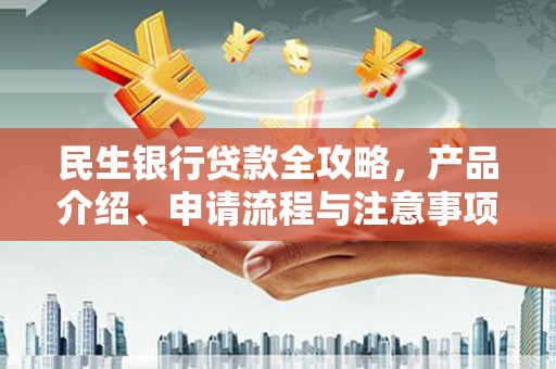 晋宁民生银行贷款全攻略，产品介绍、申请流程与注意事项